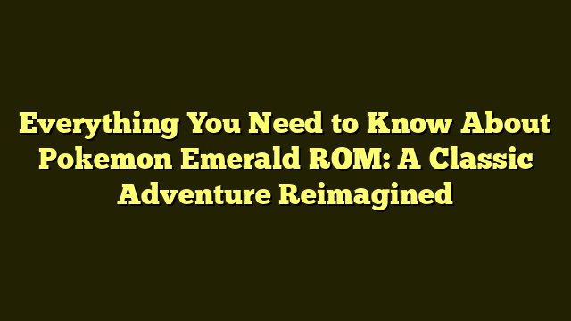 Pokemon Emerald ROM Everything You Need to Know About